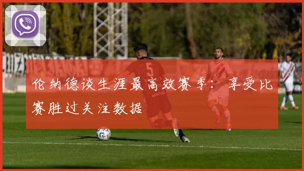 伦纳德谈生涯最高效赛季：享受比赛胜过关注数据