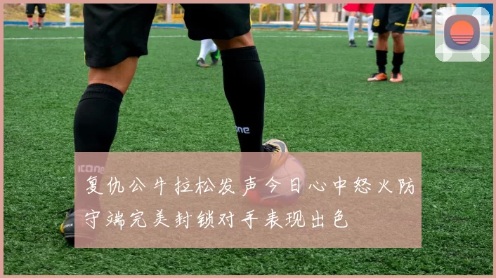 复仇公牛拉松发声今日心中怒火防守端完美封锁对手表现出色