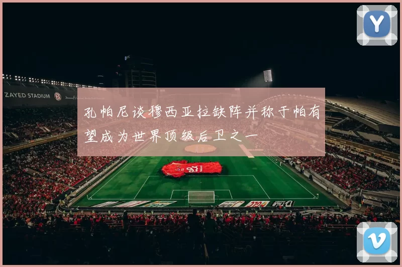 孔帕尼谈穆西亚拉缺阵并称于帕有望成为世界顶级后卫之一